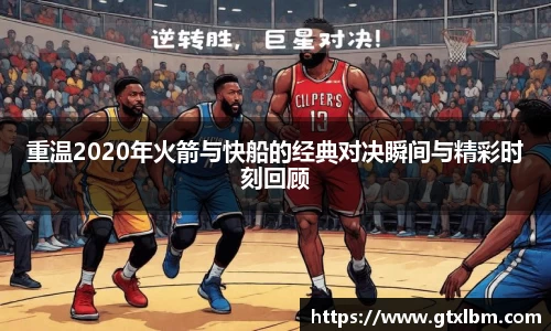 重温2020年火箭与快船的经典对决瞬间与精彩时刻回顾