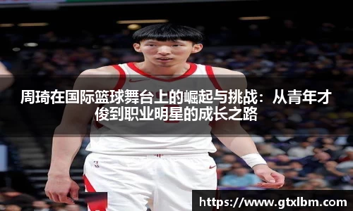 周琦在国际篮球舞台上的崛起与挑战：从青年才俊到职业明星的成长之路