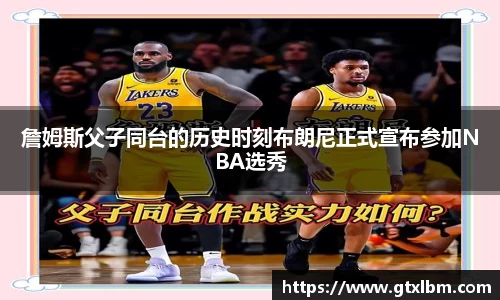 詹姆斯父子同台的历史时刻布朗尼正式宣布参加NBA选秀