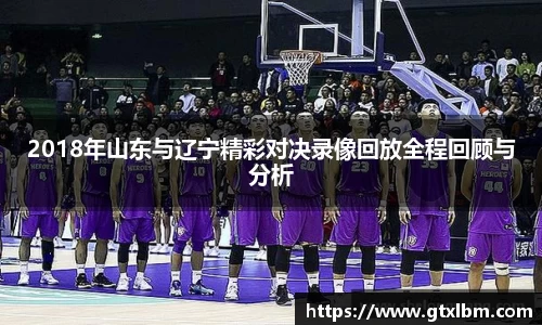 2018年山东与辽宁精彩对决录像回放全程回顾与分析