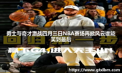 勇士与奇才激战四月三日NBA赛场再掀风云谁能笑到最后