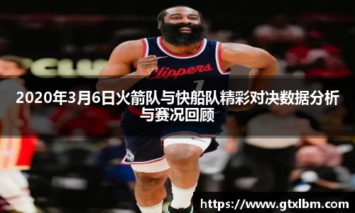 2020年3月6日火箭队与快船队精彩对决数据分析与赛况回顾