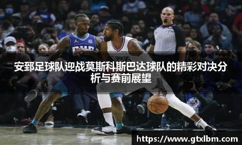 安郅足球队迎战莫斯科斯巴达球队的精彩对决分析与赛前展望