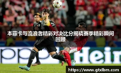 本菲卡与流浪者精彩对决比分揭晓赛季精彩瞬间回顾